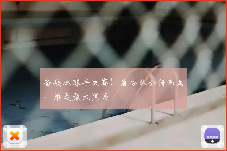 备战冰球半决赛！看各队如何布局，谁是最大黑马