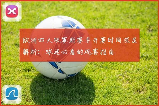 欧洲四大联赛新赛季开赛时间深度解析:球迷必看的观赛指南