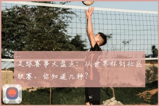 足球赛事大盘点:从世界杯到社区联赛,你知道几种?