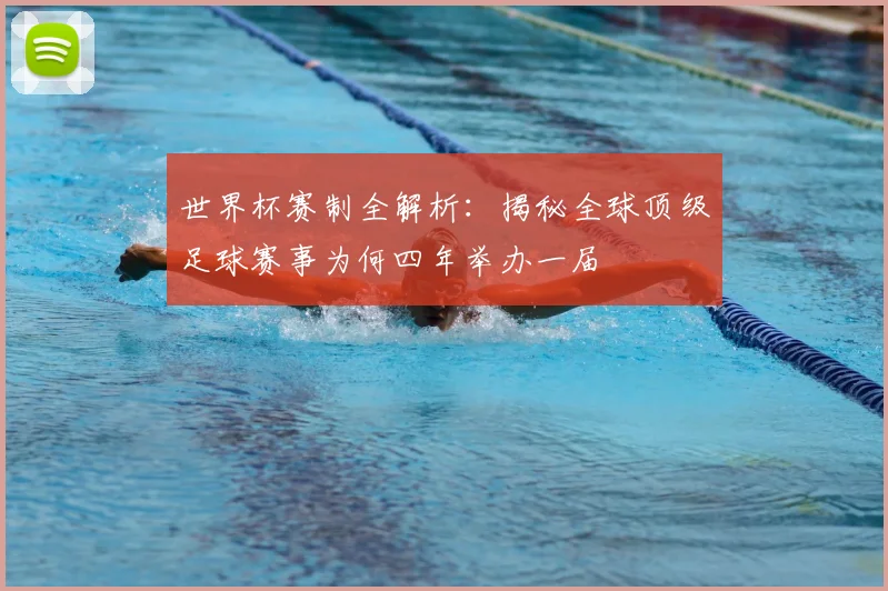 世界杯赛制全解析：揭秘全球顶级足球赛事为何四年举办一届