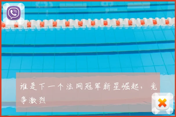 谁是下一个法网冠军新星崛起，竞争激烈