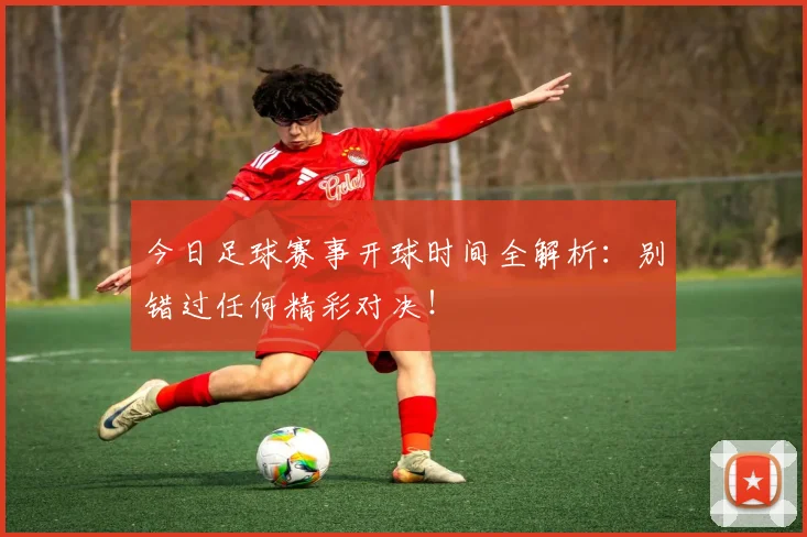 今日足球赛事开球时间全解析：别错过任何精彩对决！