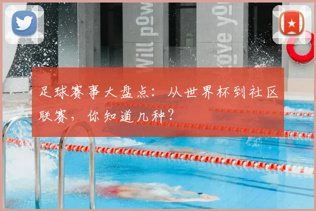 足球赛事大盘点：从世界杯到社区联赛，你知道几种？