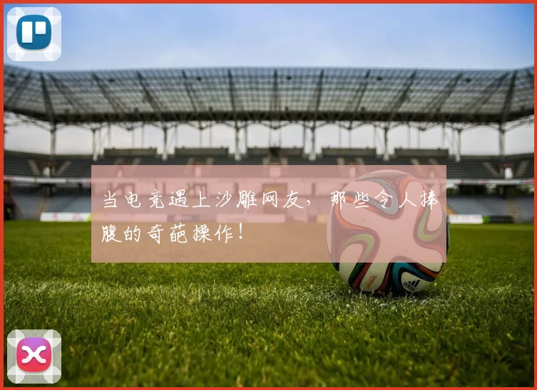 当电竞遇上沙雕网友，那些令人捧腹的奇葩操作！