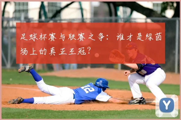 足球杯赛与联赛之争：谁才是绿茵场上的真正王冠？