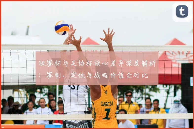 联赛杯与足协杯核心差异深度解析：赛制、定位与战略价值全对比